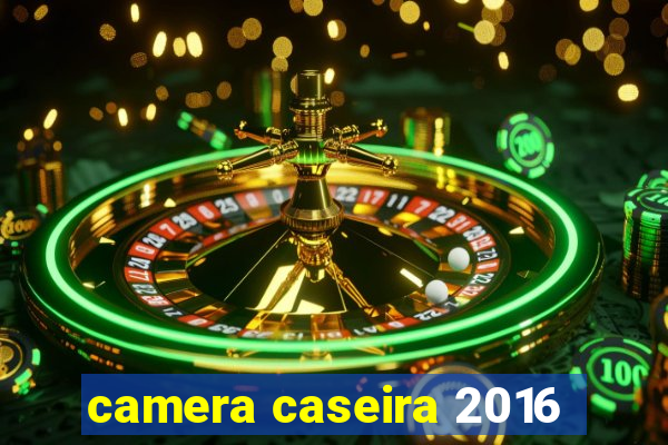 camera caseira 2016